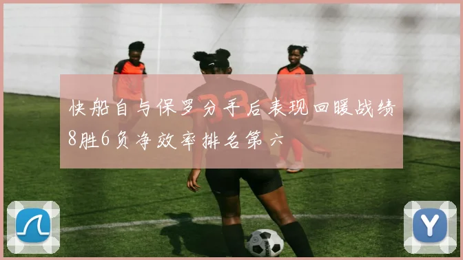 快船自与保罗分手后表现回暖战绩8胜6负净效率排名第六