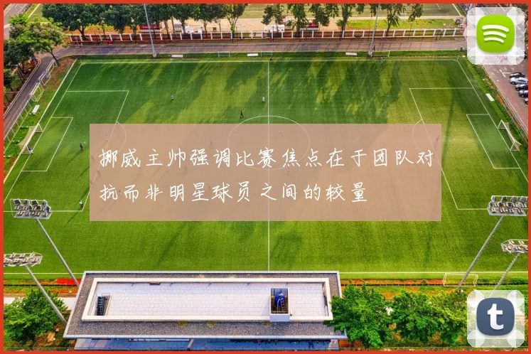 挪威主帅强调比赛焦点在于团队对抗而非明星球员之间的较量