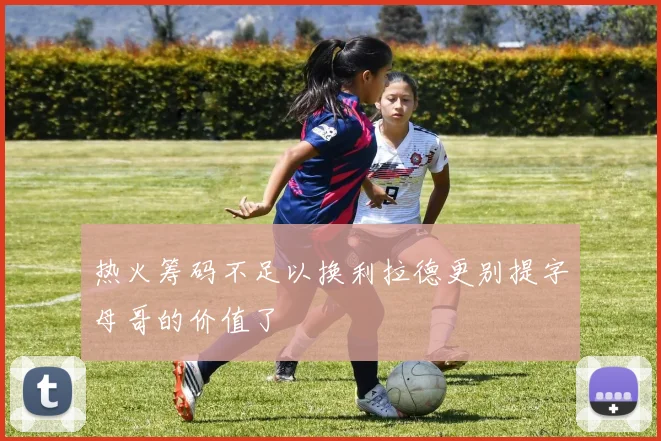 热火筹码不足以换利拉德更别提字母哥的价值了