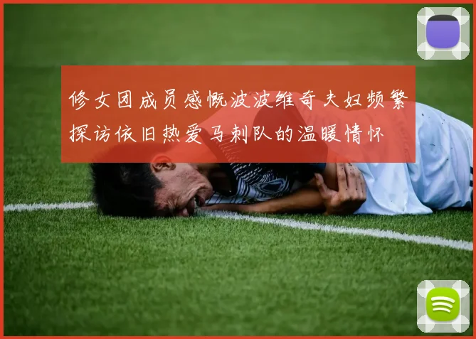 修女团成员感慨波波维奇夫妇频繁探访依旧热爱马刺队的温暖情怀