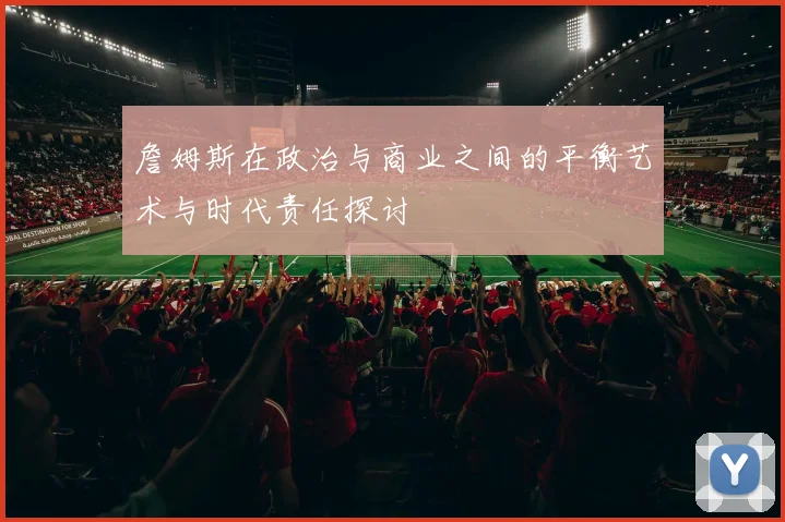 詹姆斯在政治与商业之间的平衡艺术与时代责任探讨