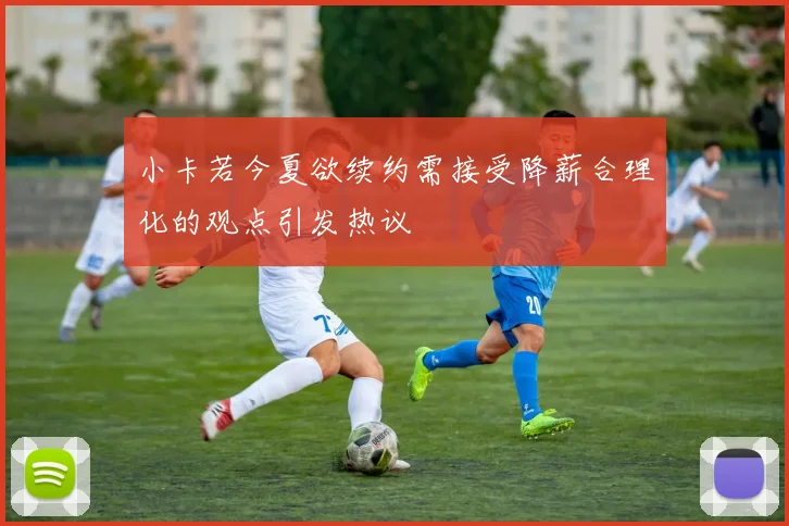 小卡若今夏欲续约需接受降薪合理化的观点引发热议