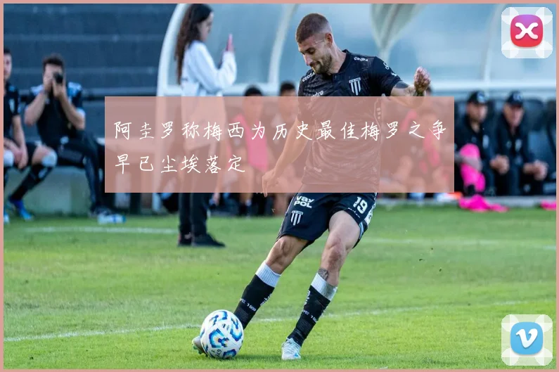阿圭罗称梅西为历史最佳梅罗之争早已尘埃落定