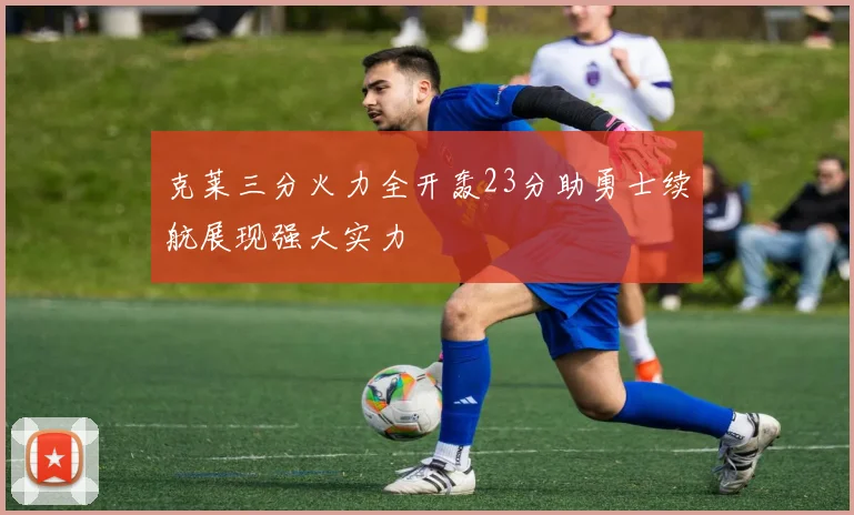 克莱三分火力全开轰23分助勇士续航展现强大实力