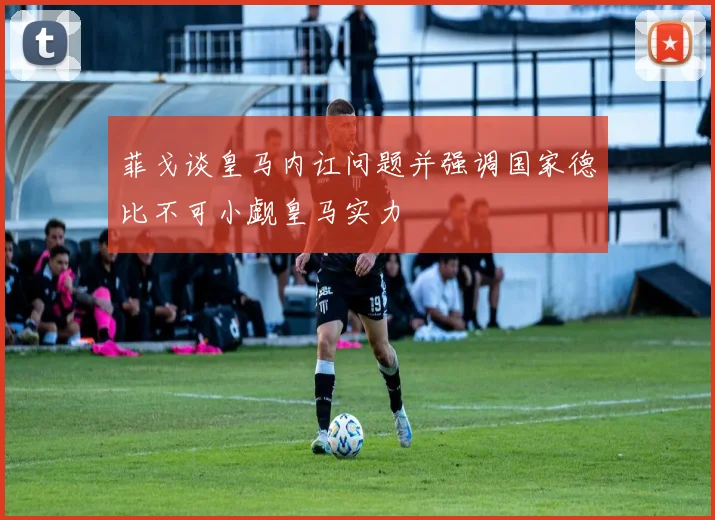菲戈谈皇马内讧问题并强调国家德比不可小觑皇马实力
